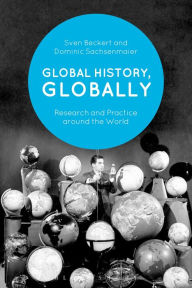 Title: Global History, Globally: Research and Practice around the World, Author: Sven Beckert