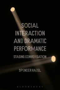 Title: Social Interaction and Dramatic Performance: Staging Conversation, Author: Spencer Hazel