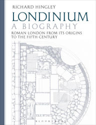 Title: Londinium: A Biography: Roman London from its Origins to the Fifth Century, Author: Richard Hingley
