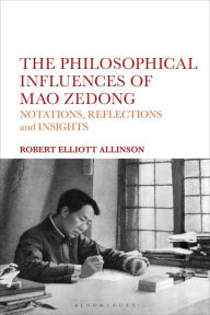 Title: The Philosophical Influences of Mao Zedong: Notations, Reflections and Insights, Author: Robert Elliott Allinson