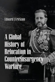 Title: A Global History of Relocation in Counterinsurgency Warfare, Author: Edward J. Erickson