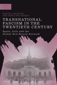 Title: Transnational Fascism in the Twentieth Century: Spain, Italy and the Global Neo-Fascist Network, Author: Matteo Albanese