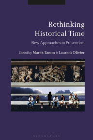 Title: Rethinking Historical Time: New Approaches to Presentism, Author: Marek Tamm