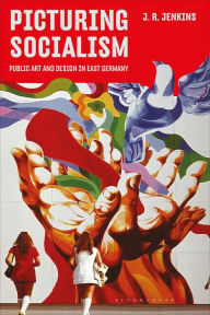 Title: Picturing Socialism: Public Art and Design in East Germany, Author: J. R. Jenkins