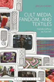 Title: Cult Media, Fandom, and Textiles: Handicrafting as Fan Art, Author: Brigid Cherry