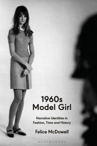 Title: 1960s Model Girl: Narrative Identities in Fashion, Time and History, Author: Felice McDowell