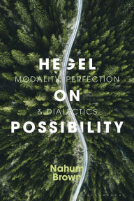 Title: Hegel on Possibility: Dialectics, Contradiction, and Modality, Author: Nahum Brown