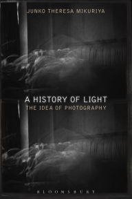 Title: A History of Light: The Idea of Photography, Author: Junko Theresa Mikuriya
