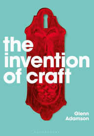 Title: The Invention of Craft, Author: Glenn Adamson