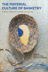 Title: The Material Culture of Basketry: Practice, Skill and Embodied Knowledge, Author: Stephanie Bunn
