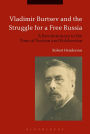 Vladimir Burtsev and the Struggle for a Free Russia: A Revolutionary in the Time of Tsarism and Bolshevism