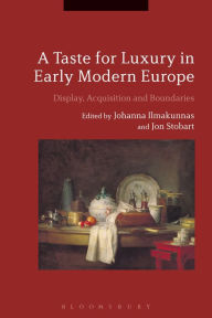 Title: A Taste for Luxury in Early Modern Europe: Display, Acquisition and Boundaries, Author: Johanna Ilmakunnas