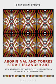 Title: Aboriginal and Torres Strait Islander Art: An Anthropology of Identity Production in Far North Queensland, Author: Gretchen Stolte