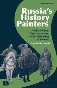 Title: Russia's History Painters: Vasily Surikov, Viktor Vasnetsov, and the Remaking of the Past, Author: Stephen M. Norris