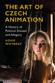 Title: The Art of Czech Animation: A History of Political Dissent and Allegory, Author: Adam Whybray