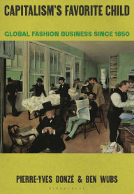 Title: Capitalism's Favorite Child: Global Fashion Business since 1850, Author: Pierre-Yves Donzé