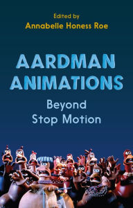 Title: Aardman Animations: Beyond Stop-Motion, Author: Annabelle Honess Roe