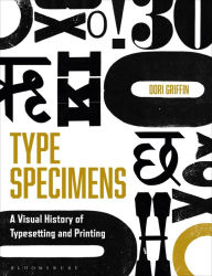 Title: Type Specimens: A Visual History of Typesetting and Printing, Author: Dori Griffin