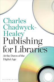 Title: Publishing for Libraries: At the Dawn of the Digital Age, Author: Charles Chadwyck-Healey