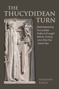 Title: The Thucydidean Turn: (Re)Interpreting Thucydides' Political Thought Before, During and After the Great War, Author: Benjamin Earley