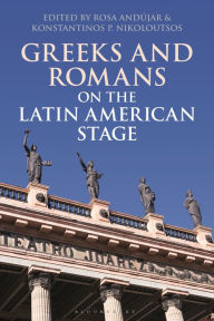 Title: Greeks and Romans on the Latin American Stage, Author: Rosa Andújar