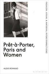 Title: Prêt-à-Porter, Paris and Women: A Cultural Study of French Readymade Fashion, 1945-68, Author: Alexis Romano