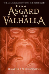 Title: From Asgard to Valhalla: The Remarkable History of the Norse Myths, Author: Heather O'Donoghue