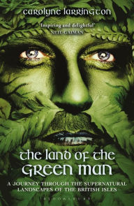 Title: The Land of the Green Man: A Journey through the Supernatural Landscapes of the British Isles, Author: Carolyne Larrington