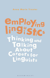 Title: Employing Linguistics: Thinking and Talking About Careers for Linguists, Author: Anna Marie Trester