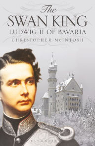Title: The Swan King: Ludwig II of Bavaria, Author: Christopher McIntosh
