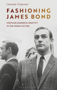 Title: Fashioning James Bond: Costume, Gender and Identity in the World of 007, Author: Llewella Chapman