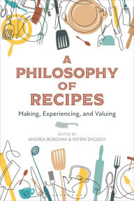 Title: A Philosophy of Recipes: Making, Experiencing, and Valuing, Author: Andrea Borghini