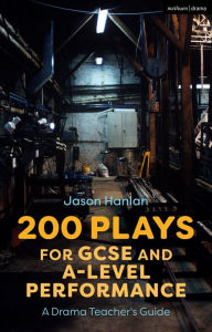 Title: 200 Plays for GCSE and A-Level Performance: A Drama Teacher's Guide, Author: Jason Hanlan