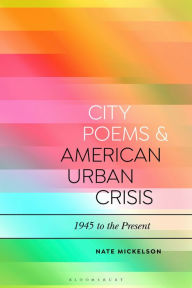 Title: City Poems and American Urban Crisis: 1945 to the Present, Author: Nate Mickelson
