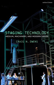 Title: Staging Technology: Medium, Machinery, and Modern Drama, Author: Craig N. Owens