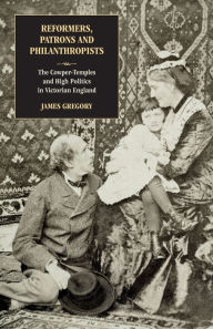 Title: Reformers, Patrons and Philanthropists: The Cowper-temples and High Politics in Victorian England, Author: James Gregory