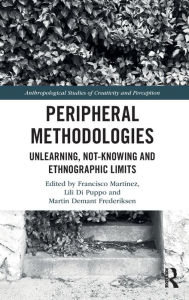 Title: Peripheral Methodologies: Unlearning, Not-knowing and Ethnographic Limits, Author: Francisco Martínez