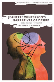 Title: Jeanette Winterson's Narratives of Desire: Rethinking Fetishism, Author: Shareena Z. Hamzah-Osbourne
