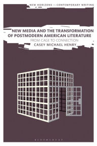 Title: New Media and the Transformation of Postmodern American Literature: From Cage to Connection, Author: Casey Michael Henry