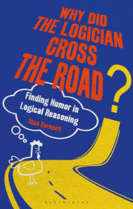 Title: Why Did the Logician Cross the Road?: Finding Humor in Logical Reasoning, Author: Stan Baronett
