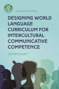 Title: Designing World Language Curriculum for Intercultural Communicative Competence, Author: Jennifer Eddy