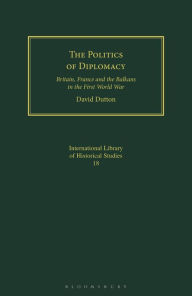 Title: The Politics of Diplomacy: Britain, France and the Balkans in the First World War, Author: David Dutton