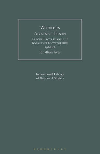 Workers Against Lenin: Labour Protest and the Bolshevik Dictatorship, 1920-22