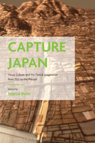 Title: Capture Japan: Visual Culture and the Global Imagination from 1952 to the Present, Author: Marco Bohr