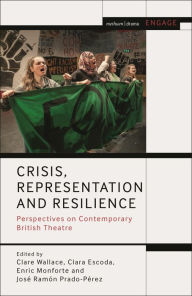 Title: Crisis, Representation and Resilience: Perspectives on Contemporary British Theatre, Author: Clare Wallace