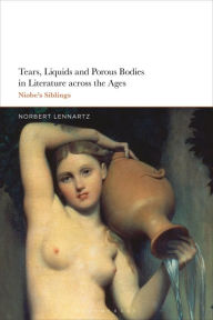 Title: Tears, Liquids and Porous Bodies in Literature across the Ages: Niobe's Siblings, Author: Norbert Lennartz