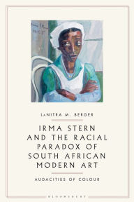 Title: Irma Stern and the Racial Paradox of South African Modern Art: Audacities of Color, Author: LaNitra M. Berger