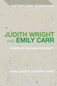 Title: Judith Wright and Emily Carr: Gendered Colonial Modernity, Author: Anne Collett