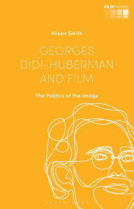 Title: Georges Didi-Huberman and Film: The Politics of the Image, Author: Alison Smith