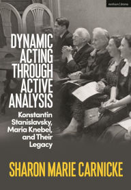 Title: Dynamic Acting Through Active Analysis: Konstantin Stanislavsky, Maria Knebel, and their Legacy, Author: Sharon Marie Carnicke